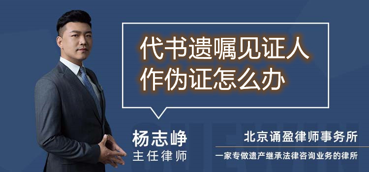 代书遗嘱见证人作伪证怎么办