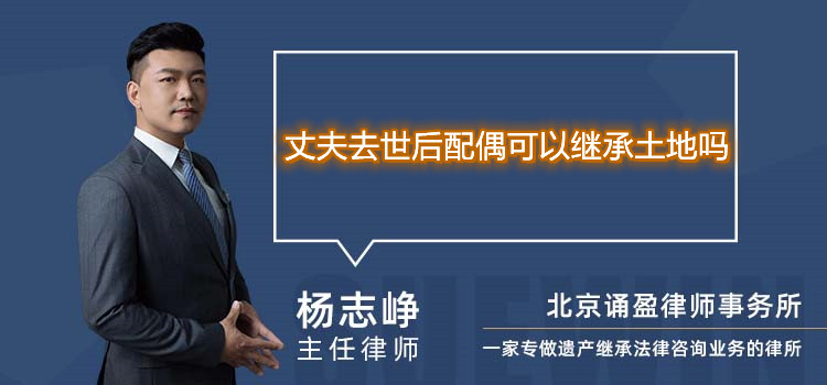 丈夫去世后配偶可以继承土地吗