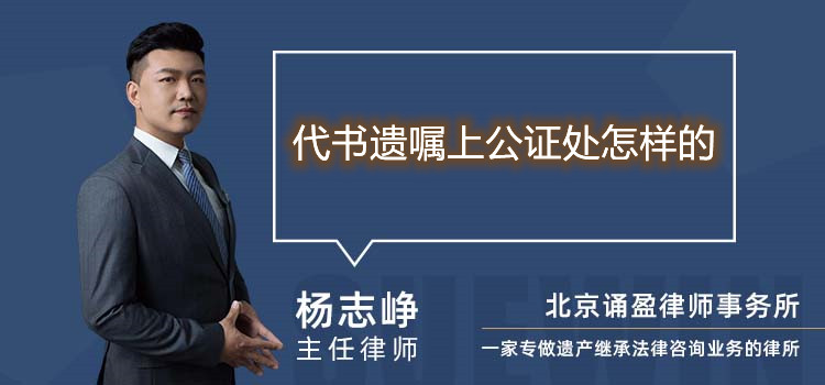 代书遗嘱上公证处怎样的